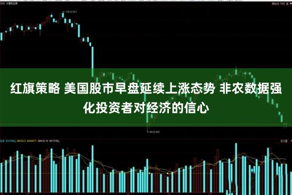红旗策略 美国股市早盘延续上涨态势 非农数据强化投资者对经济的信心