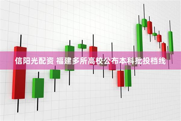 信阳光配资 福建多所高校公布本科批投档线