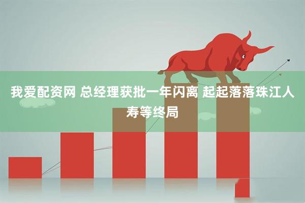 我爱配资网 总经理获批一年闪离 起起落落珠江人寿等终局