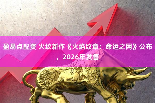 盈易点配资 火纹新作《火焰纹章：命运之网》公布，2026年发售