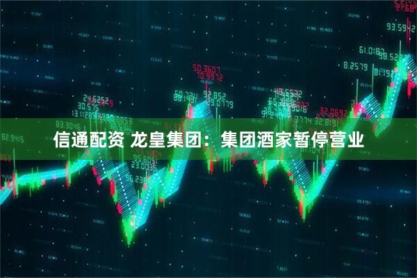 信通配资 龙皇集团：集团酒家暂停营业